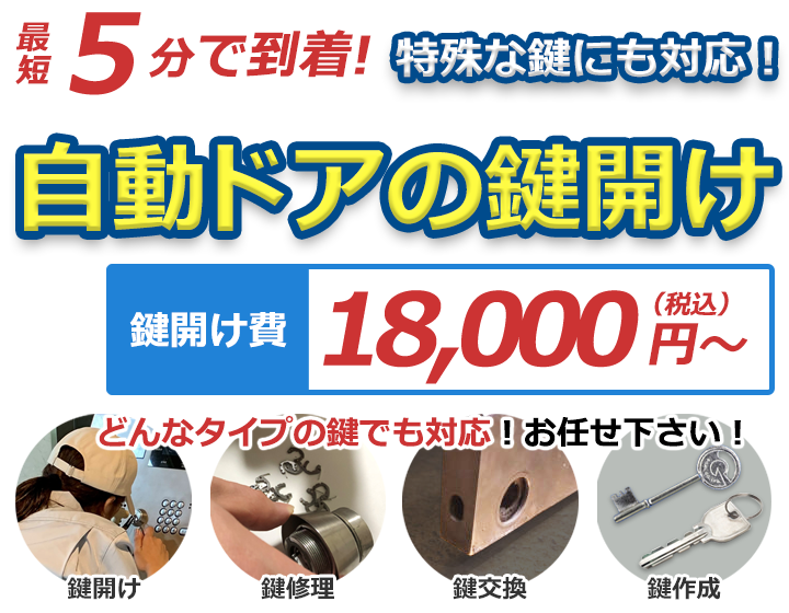 最短5分で到着！特殊な鍵にも対応！自動ドアの鍵開け 鍵開け費18,000円（税抜）～ どんなタイプの鍵でも対応！お任せください！ 鍵開け・鍵修理・鍵交換・鍵作成